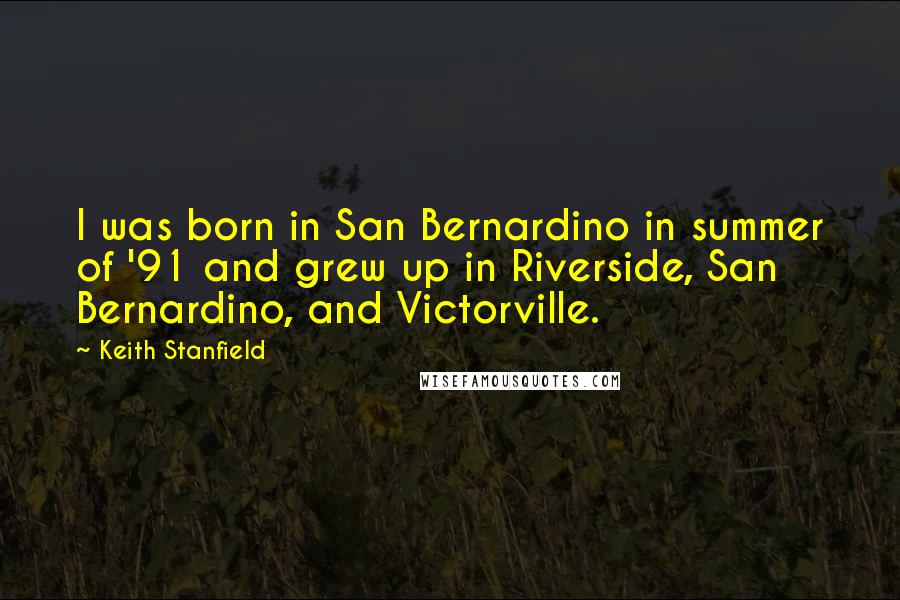 Keith Stanfield Quotes: I was born in San Bernardino in summer of '91 and grew up in Riverside, San Bernardino, and Victorville.