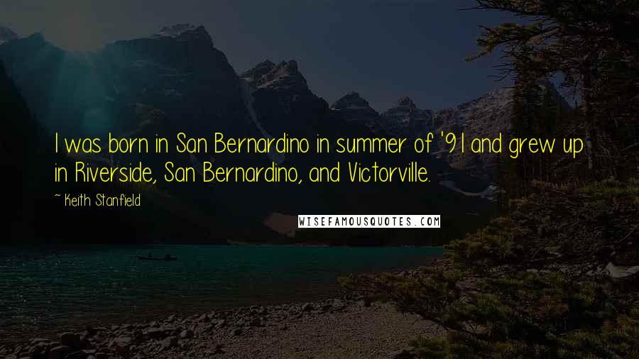 Keith Stanfield Quotes: I was born in San Bernardino in summer of '91 and grew up in Riverside, San Bernardino, and Victorville.