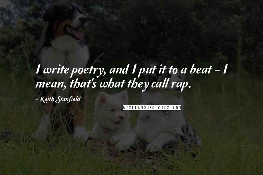 Keith Stanfield Quotes: I write poetry, and I put it to a beat - I mean, that's what they call rap.