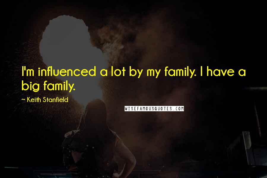 Keith Stanfield Quotes: I'm influenced a lot by my family. I have a big family.