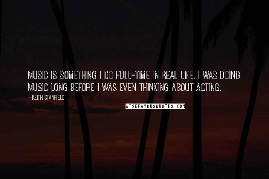 Keith Stanfield Quotes: Music is something I do full-time in real life. I was doing music long before I was even thinking about acting.