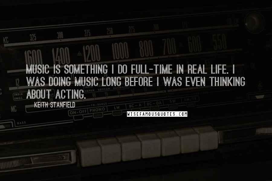 Keith Stanfield Quotes: Music is something I do full-time in real life. I was doing music long before I was even thinking about acting.