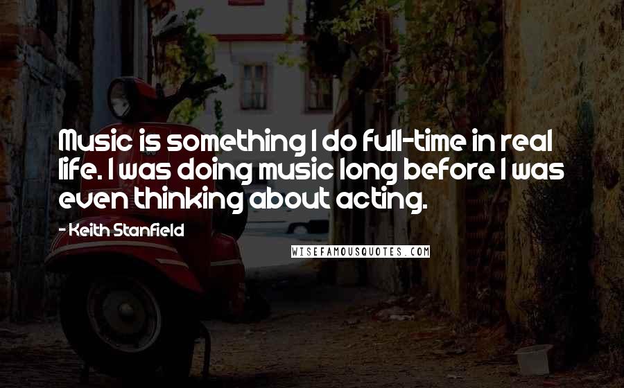 Keith Stanfield Quotes: Music is something I do full-time in real life. I was doing music long before I was even thinking about acting.