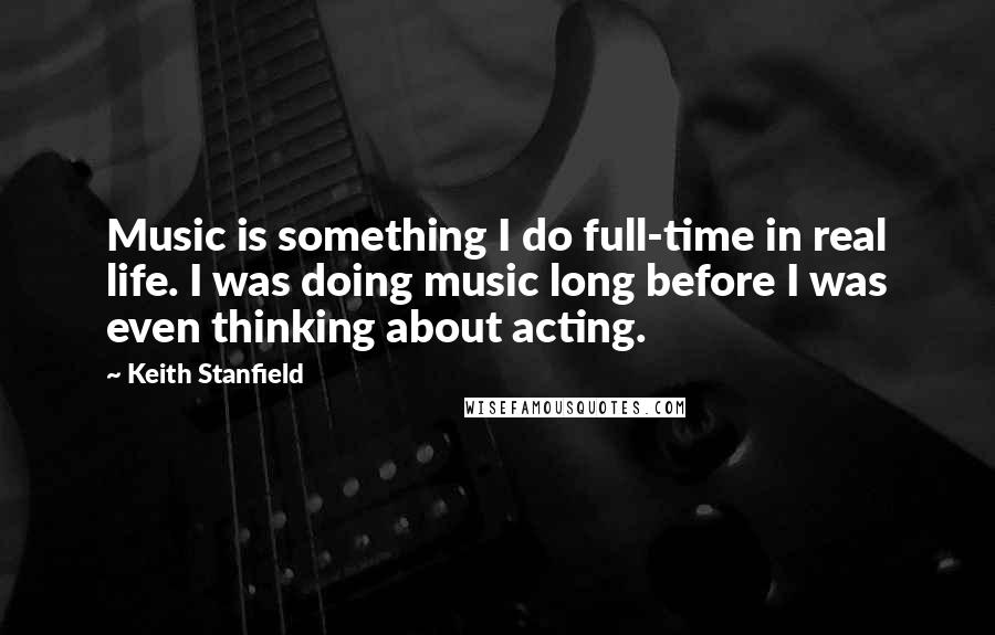 Keith Stanfield Quotes: Music is something I do full-time in real life. I was doing music long before I was even thinking about acting.