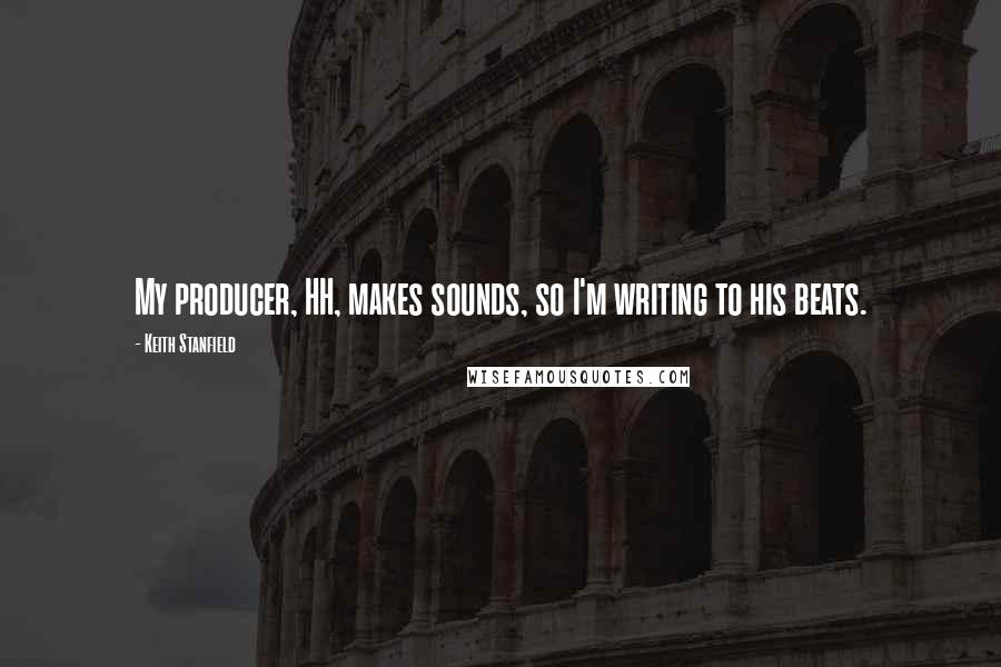 Keith Stanfield Quotes: My producer, HH, makes sounds, so I'm writing to his beats.