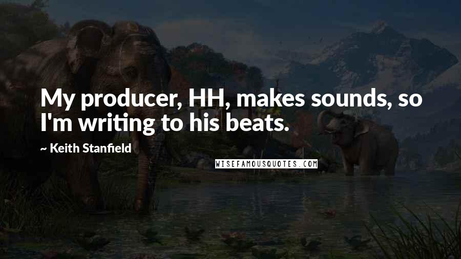 Keith Stanfield Quotes: My producer, HH, makes sounds, so I'm writing to his beats.