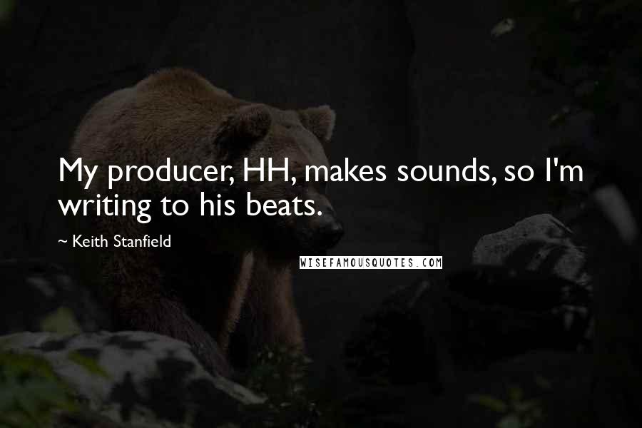 Keith Stanfield Quotes: My producer, HH, makes sounds, so I'm writing to his beats.