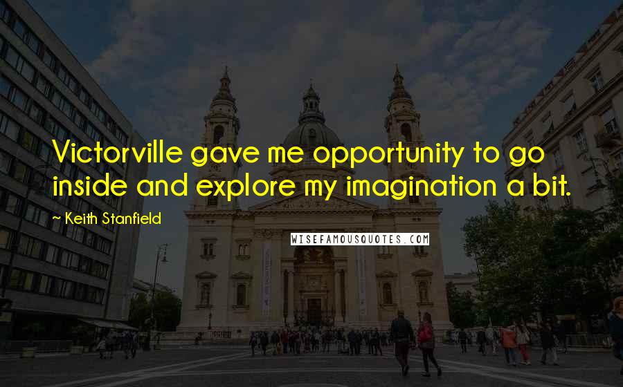 Keith Stanfield Quotes: Victorville gave me opportunity to go inside and explore my imagination a bit.