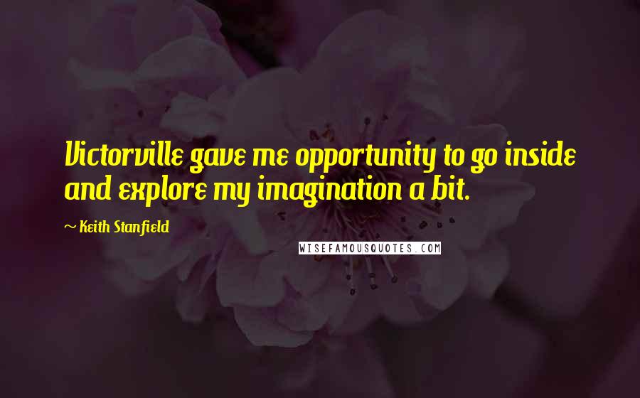 Keith Stanfield Quotes: Victorville gave me opportunity to go inside and explore my imagination a bit.
