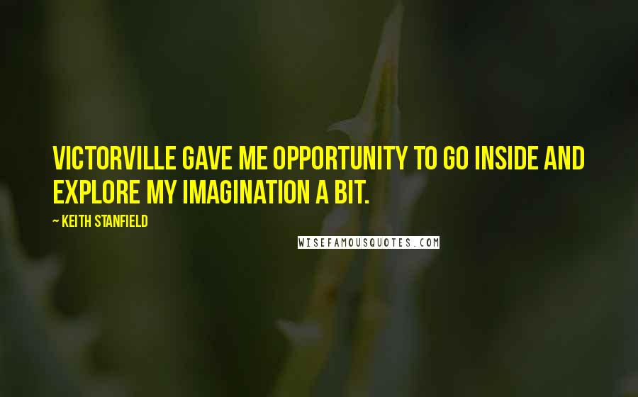 Keith Stanfield Quotes: Victorville gave me opportunity to go inside and explore my imagination a bit.