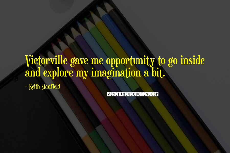 Keith Stanfield Quotes: Victorville gave me opportunity to go inside and explore my imagination a bit.