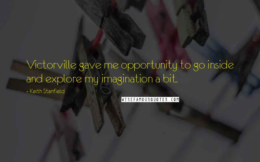 Keith Stanfield Quotes: Victorville gave me opportunity to go inside and explore my imagination a bit.