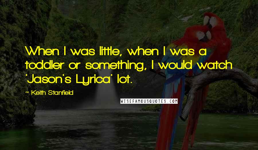 Keith Stanfield Quotes: When I was little, when I was a toddler or something, I would watch 'Jason's Lyrica' lot.