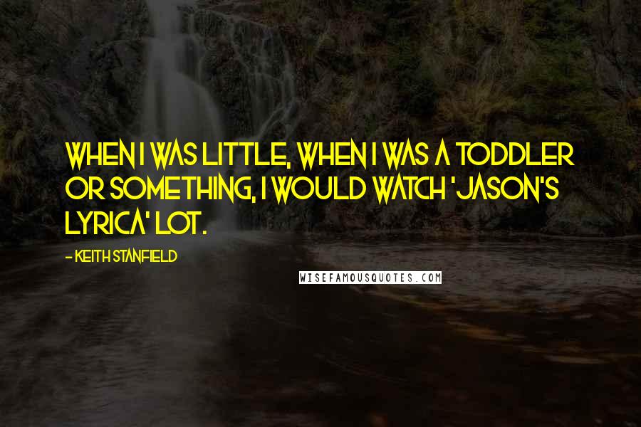 Keith Stanfield Quotes: When I was little, when I was a toddler or something, I would watch 'Jason's Lyrica' lot.