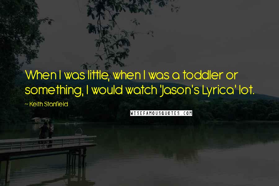 Keith Stanfield Quotes: When I was little, when I was a toddler or something, I would watch 'Jason's Lyrica' lot.