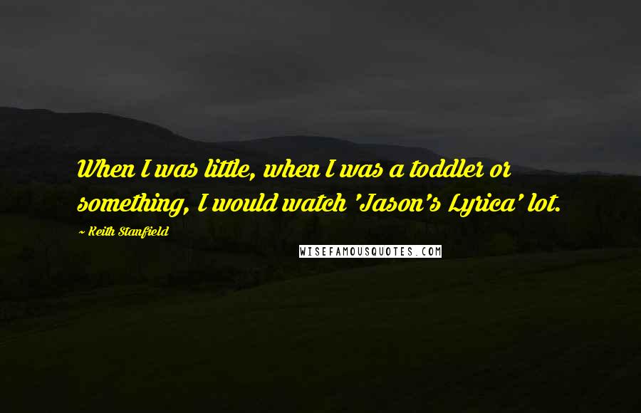 Keith Stanfield Quotes: When I was little, when I was a toddler or something, I would watch 'Jason's Lyrica' lot.