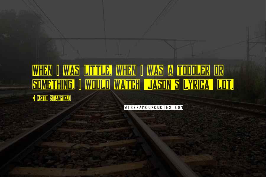 Keith Stanfield Quotes: When I was little, when I was a toddler or something, I would watch 'Jason's Lyrica' lot.