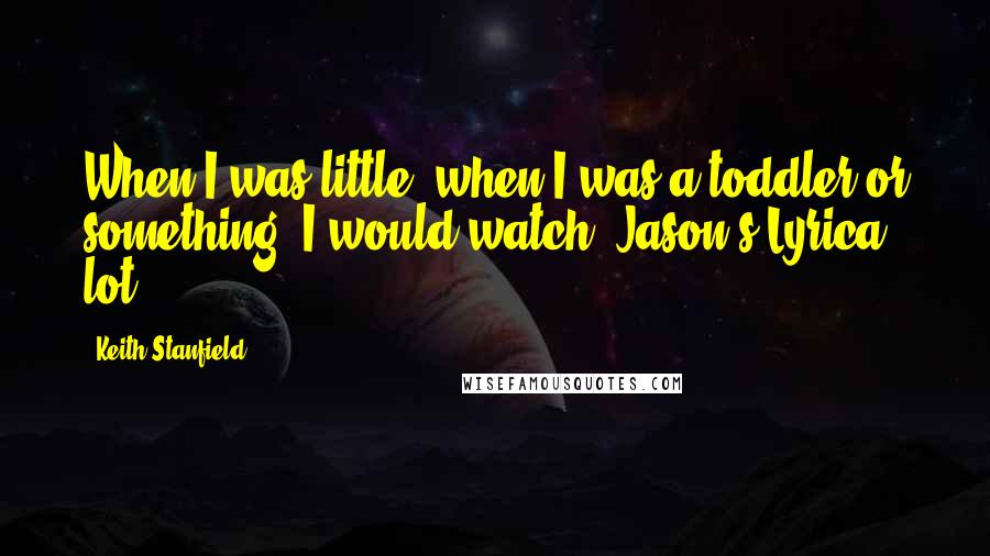 Keith Stanfield Quotes: When I was little, when I was a toddler or something, I would watch 'Jason's Lyrica' lot.