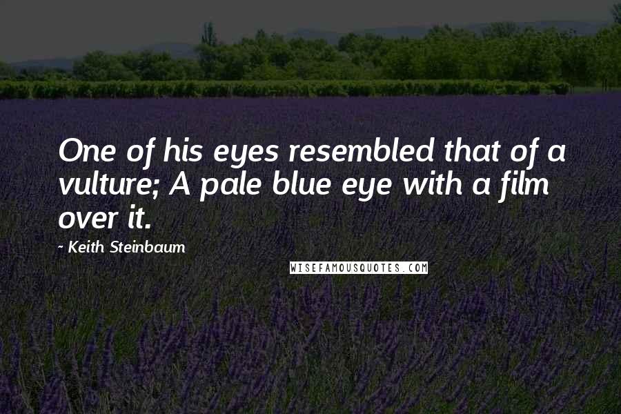 Keith Steinbaum Quotes: One of his eyes resembled that of a vulture; A pale blue eye with a film over it.