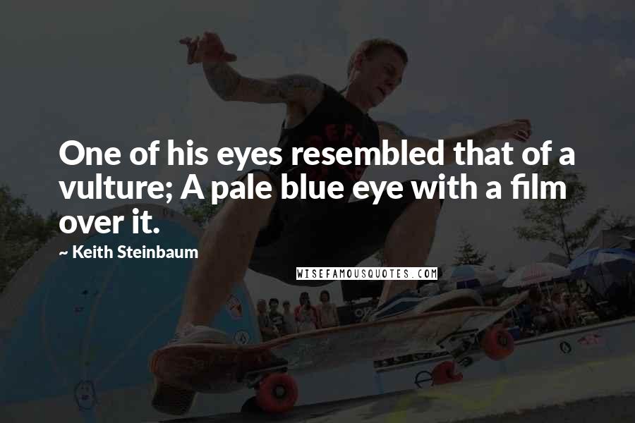 Keith Steinbaum Quotes: One of his eyes resembled that of a vulture; A pale blue eye with a film over it.