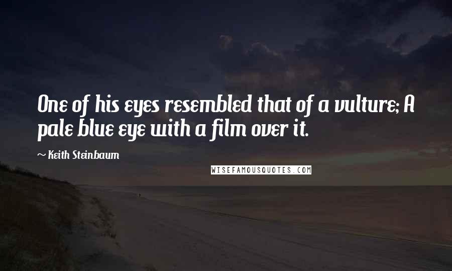 Keith Steinbaum Quotes: One of his eyes resembled that of a vulture; A pale blue eye with a film over it.