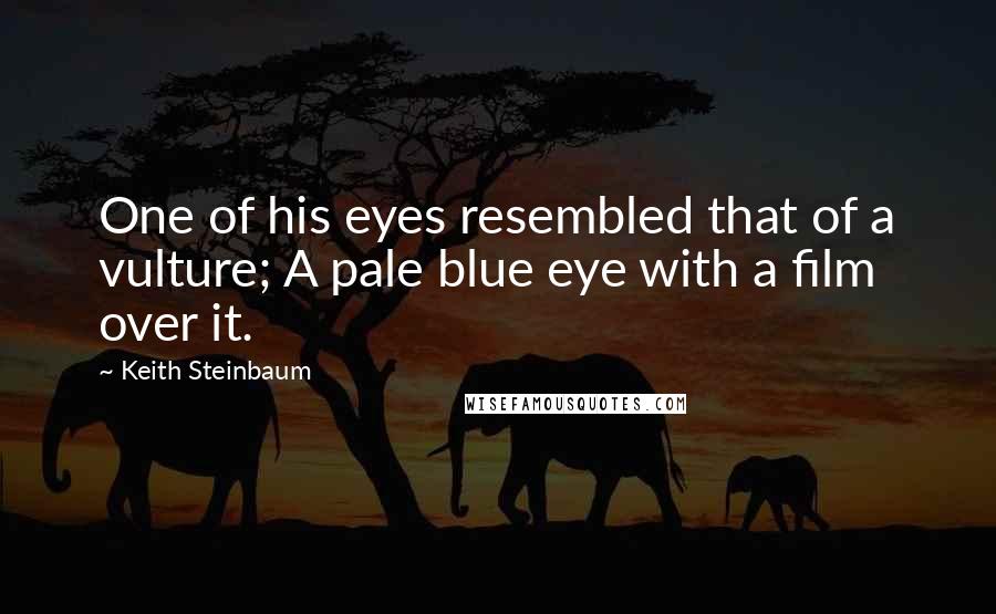 Keith Steinbaum Quotes: One of his eyes resembled that of a vulture; A pale blue eye with a film over it.