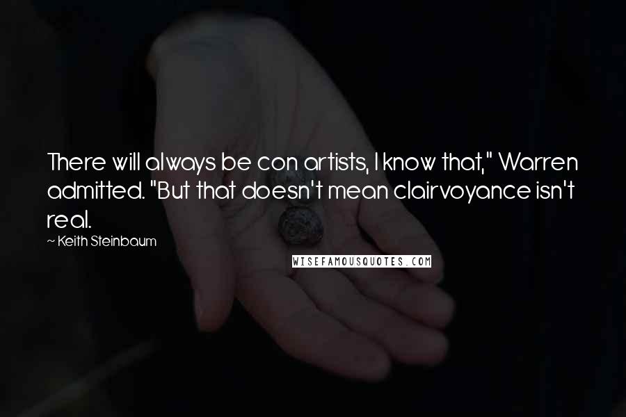 Keith Steinbaum Quotes: There will always be con artists, I know that," Warren admitted. "But that doesn't mean clairvoyance isn't real.