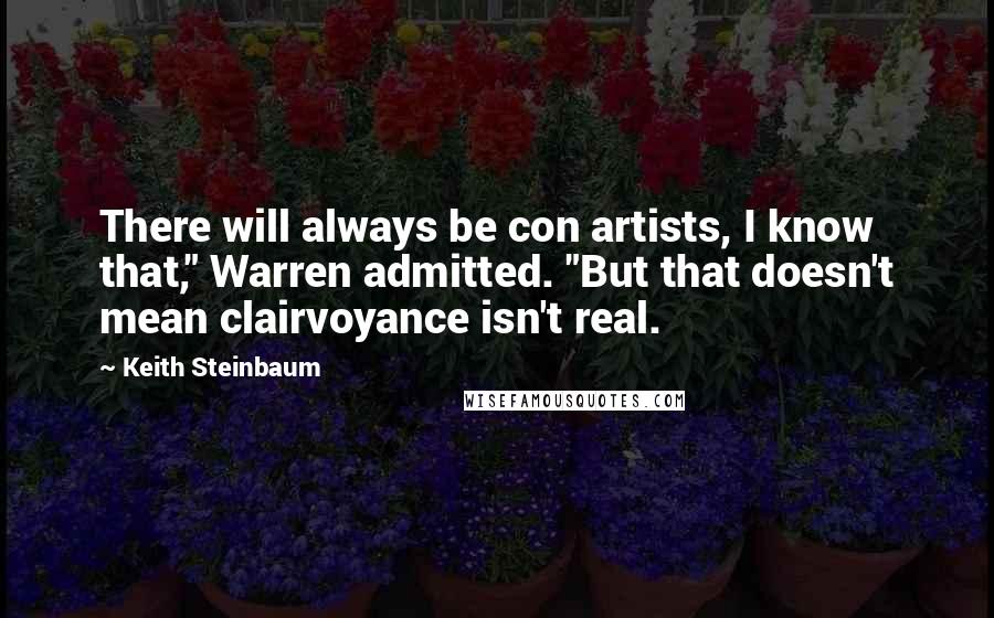 Keith Steinbaum Quotes: There will always be con artists, I know that," Warren admitted. "But that doesn't mean clairvoyance isn't real.