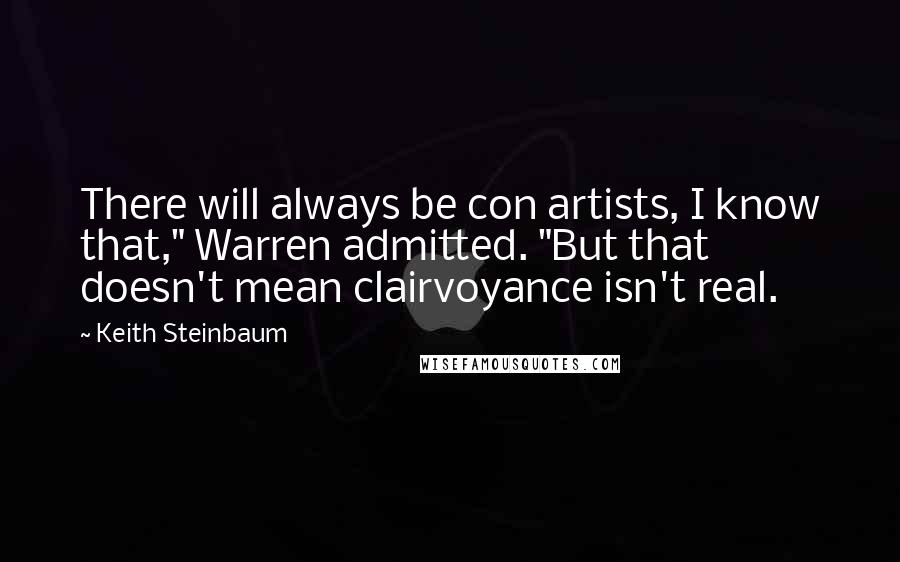 Keith Steinbaum Quotes: There will always be con artists, I know that," Warren admitted. "But that doesn't mean clairvoyance isn't real.
