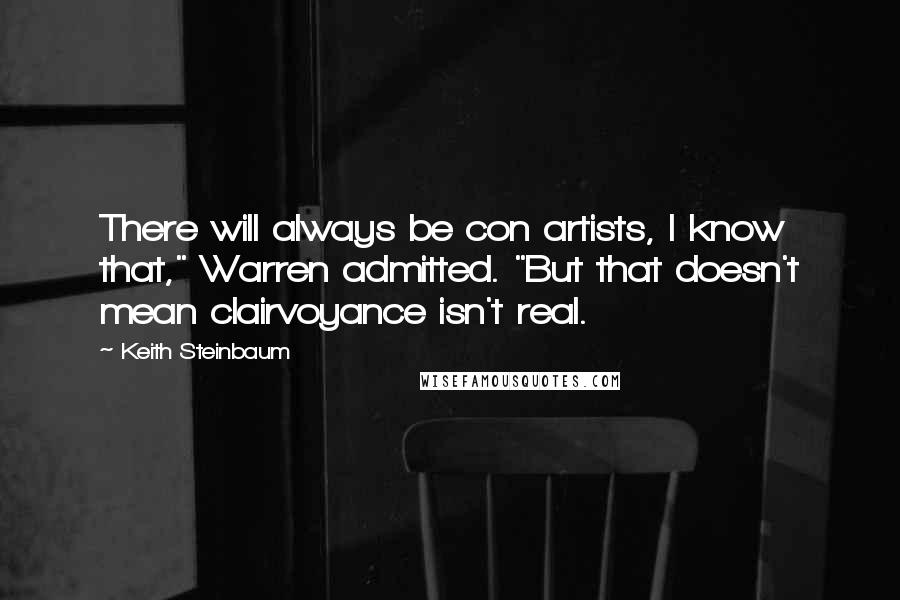 Keith Steinbaum Quotes: There will always be con artists, I know that," Warren admitted. "But that doesn't mean clairvoyance isn't real.