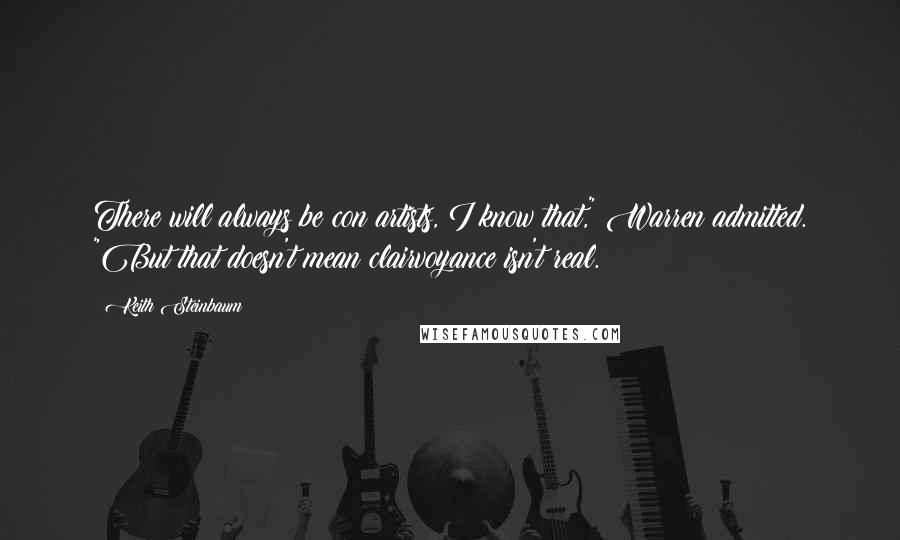 Keith Steinbaum Quotes: There will always be con artists, I know that," Warren admitted. "But that doesn't mean clairvoyance isn't real.