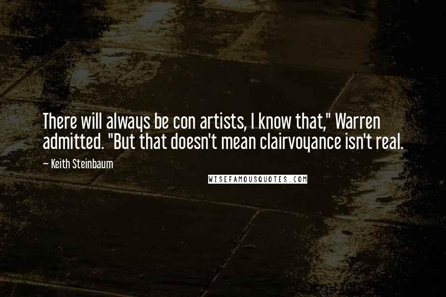 Keith Steinbaum Quotes: There will always be con artists, I know that," Warren admitted. "But that doesn't mean clairvoyance isn't real.