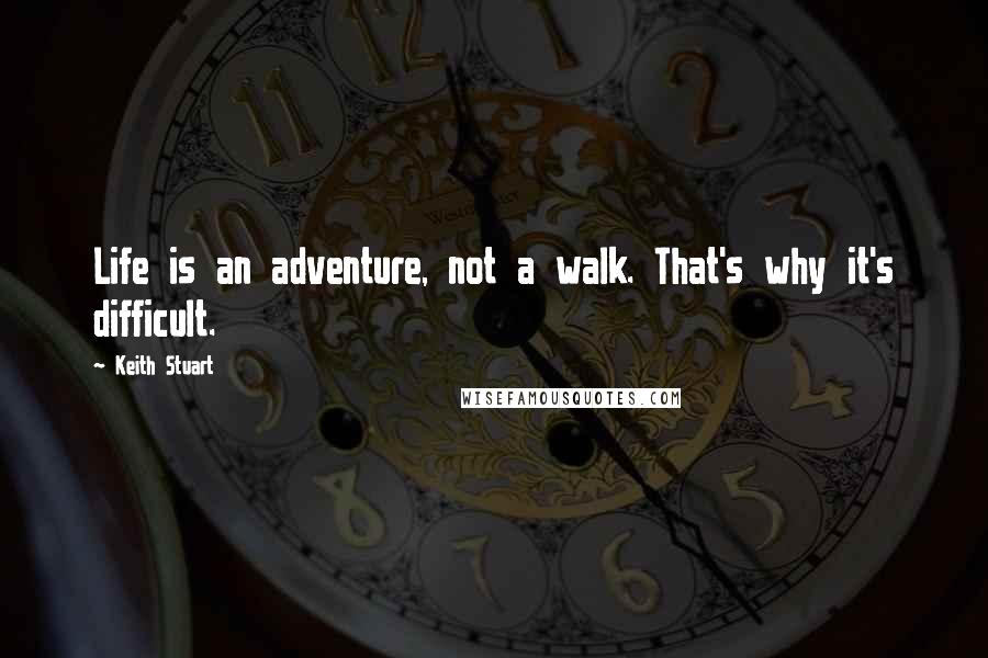 Keith Stuart Quotes: Life is an adventure, not a walk. That's why it's difficult.