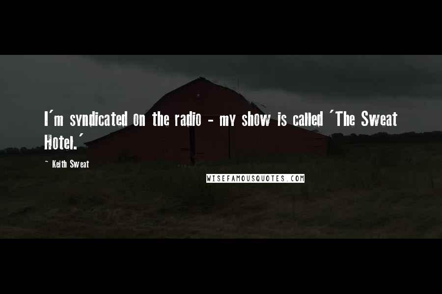 Keith Sweat Quotes: I'm syndicated on the radio - my show is called 'The Sweat Hotel.'