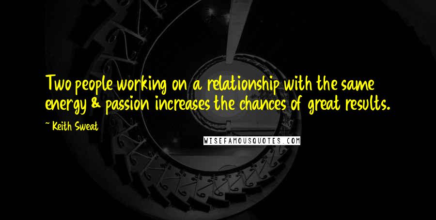 Keith Sweat Quotes: Two people working on a relationship with the same energy & passion increases the chances of great results.