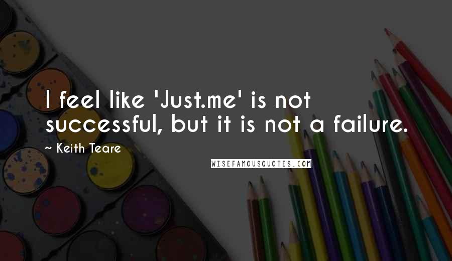 Keith Teare Quotes: I feel like 'Just.me' is not successful, but it is not a failure.