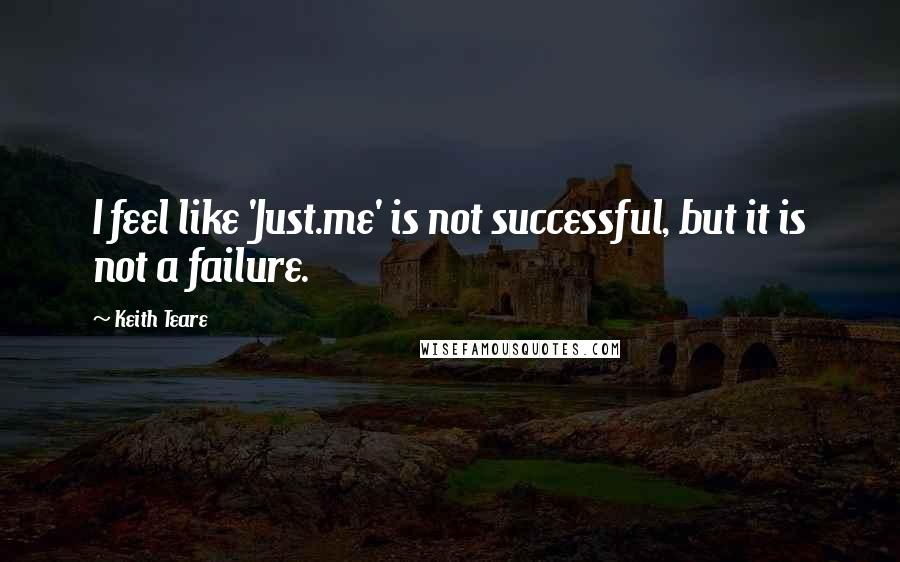 Keith Teare Quotes: I feel like 'Just.me' is not successful, but it is not a failure.