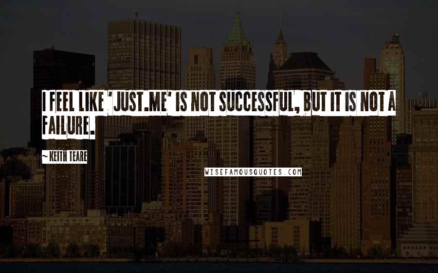 Keith Teare Quotes: I feel like 'Just.me' is not successful, but it is not a failure.