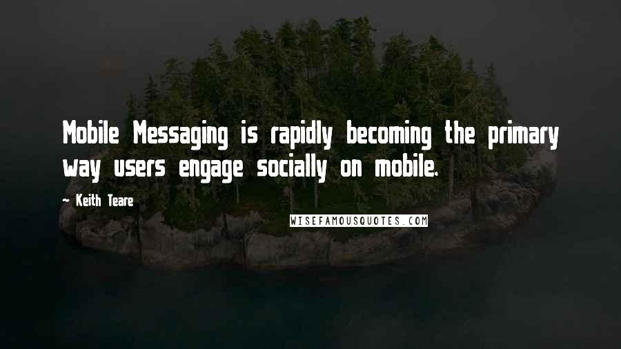 Keith Teare Quotes: Mobile Messaging is rapidly becoming the primary way users engage socially on mobile.