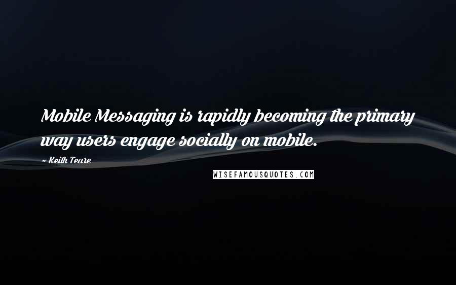 Keith Teare Quotes: Mobile Messaging is rapidly becoming the primary way users engage socially on mobile.