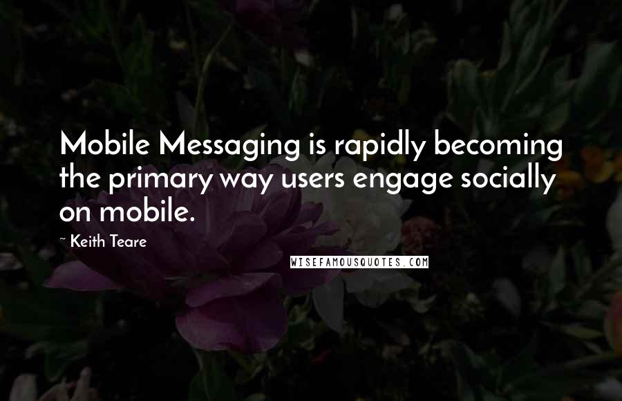 Keith Teare Quotes: Mobile Messaging is rapidly becoming the primary way users engage socially on mobile.