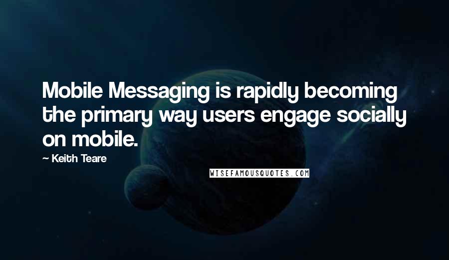 Keith Teare Quotes: Mobile Messaging is rapidly becoming the primary way users engage socially on mobile.