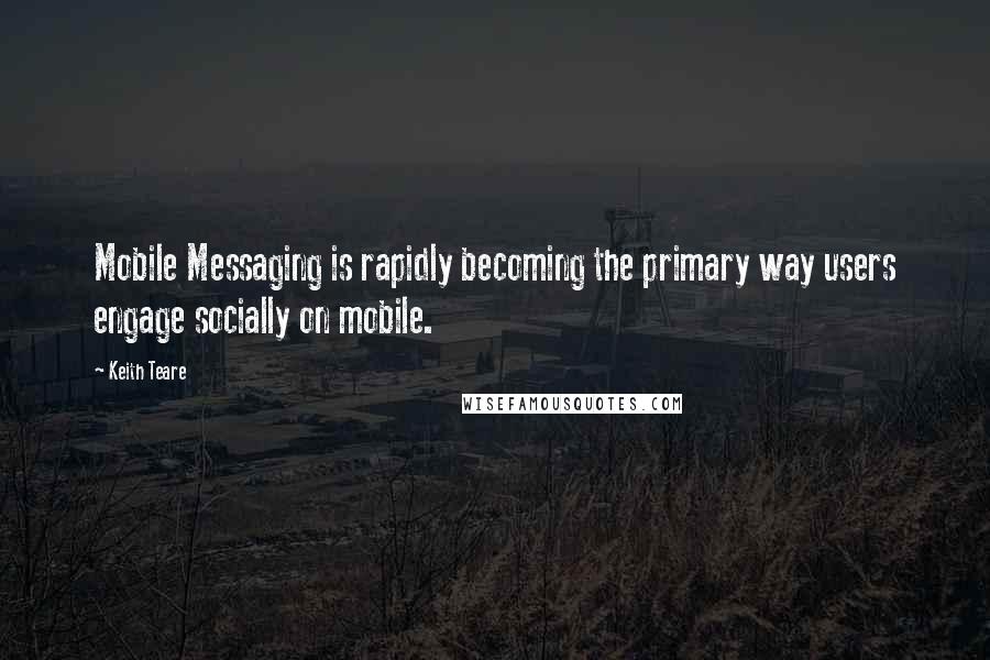 Keith Teare Quotes: Mobile Messaging is rapidly becoming the primary way users engage socially on mobile.