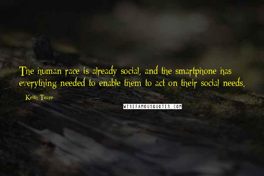 Keith Teare Quotes: The human race is already social, and the smartphone has everything needed to enable them to act on their social needs.