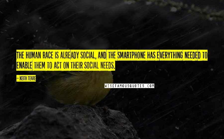 Keith Teare Quotes: The human race is already social, and the smartphone has everything needed to enable them to act on their social needs.