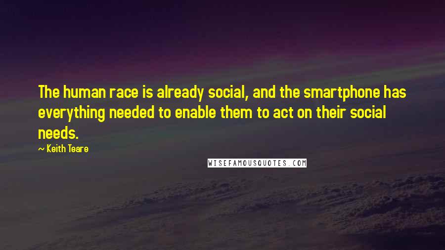 Keith Teare Quotes: The human race is already social, and the smartphone has everything needed to enable them to act on their social needs.