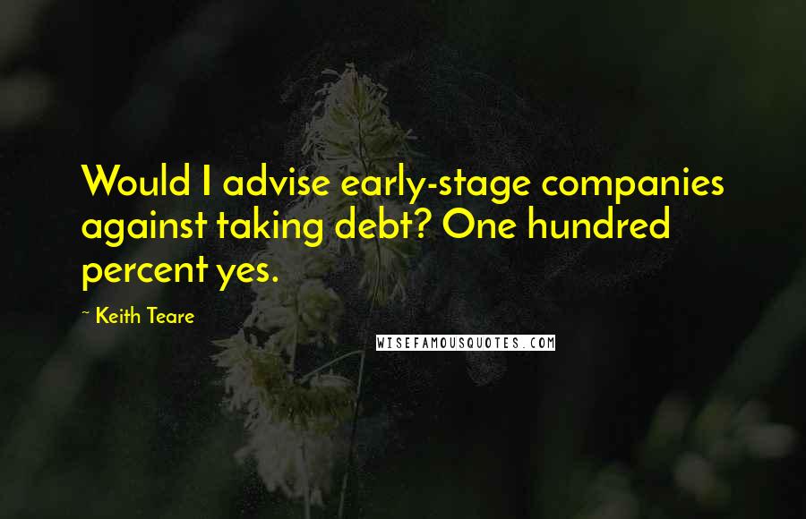 Keith Teare Quotes: Would I advise early-stage companies against taking debt? One hundred percent yes.