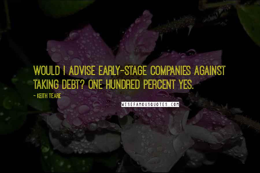 Keith Teare Quotes: Would I advise early-stage companies against taking debt? One hundred percent yes.