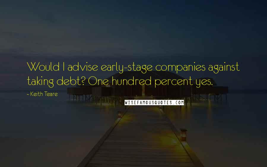 Keith Teare Quotes: Would I advise early-stage companies against taking debt? One hundred percent yes.