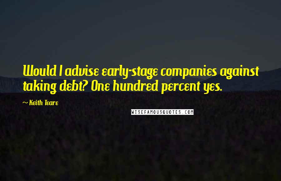 Keith Teare Quotes: Would I advise early-stage companies against taking debt? One hundred percent yes.